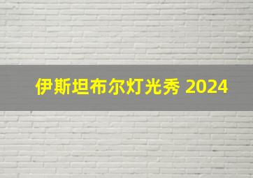 伊斯坦布尔灯光秀 2024